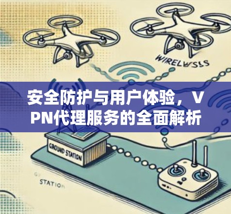 安全防护与用户体验，VPN代理服务的全面解析