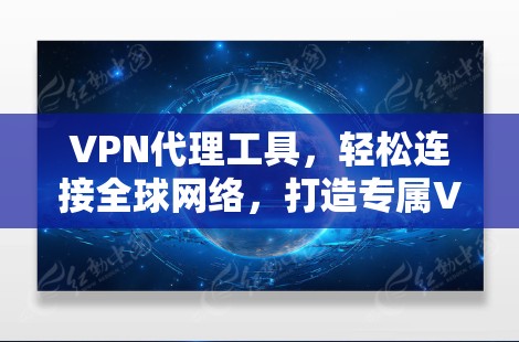 VPN代理工具，轻松连接全球网络，打造专属VPN体验