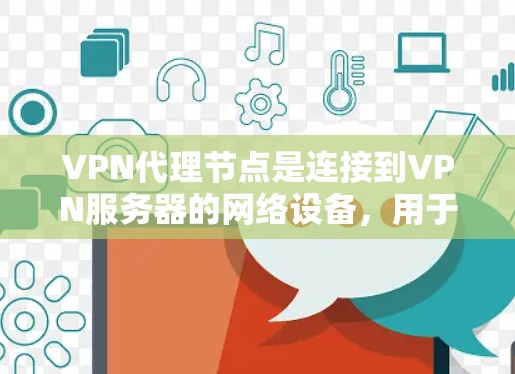 VPN代理节点是连接到VPN服务器的网络设备，用于安全地访问加密VPN服务。以下是对VPN代理节点的详细推荐和使用指南