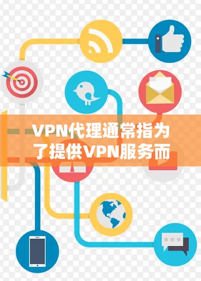 VPN代理通常指为了提供VPN服务而使用的软件或工具，如VPN服务器管理器、加密工具等。以下是几种常见的VPN代理工具和如何使用它们的简要介绍