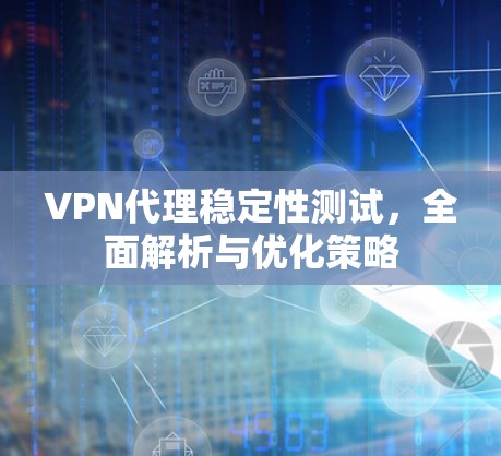 VPN代理稳定性测试，全面解析与优化策略