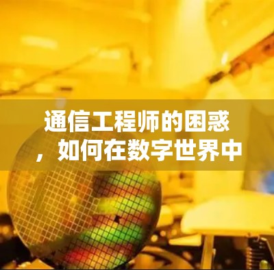 通信工程师的困惑，如何在数字世界中保持清醒