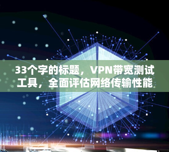 33个字的标题，VPN带宽测试工具，全面评估网络传输性能