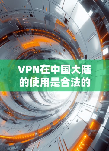 VPN在中国大陆的使用是合法的，但需要注意以下几点