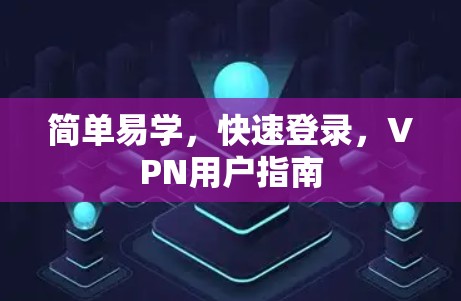简单易学，快速登录，VPN用户指南