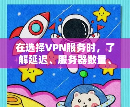 在选择VPN服务时，了解延迟、服务器数量、技术配置以及使用场景是非常重要的。以下是根据这些因素整理的推荐