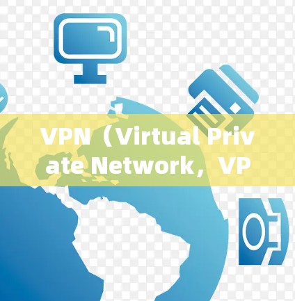 VPN（Virtual Private Network，VPN）是一种通过虚拟网络连接外部网络，允许用户访问外网资源并保护隐私的工具。以下是关于VPN的具体信息