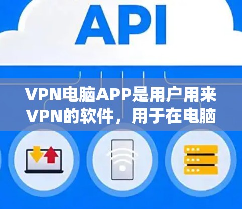 VPN电脑APP是用户用来VPN的软件，用于在电脑上进行视频、文件或数据的加密传输。为了提供最新的、安全可靠的VPN软件，以下是几种推荐的VPN电脑APP