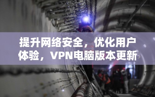 提升网络安全，优化用户体验，VPN电脑版本更新的全面解析