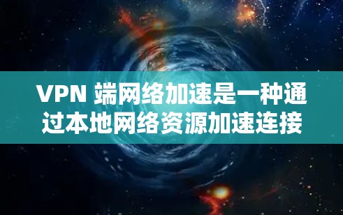 VPN 端网络加速是一种通过本地网络资源加速连接计算机的方法，无需VPN软件。以下是详细的步骤和注意事项