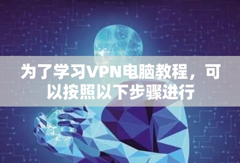 为了学习VPN电脑教程，可以按照以下步骤进行