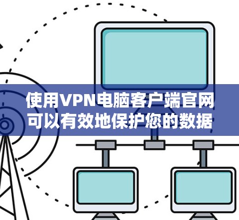 使用VPN电脑客户端官网可以有效地保护您的数据安全，以下是详细的步骤和注意事项