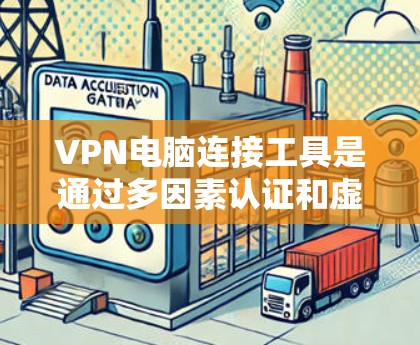 VPN电脑连接工具是通过多因素认证和虚拟连接技术，允许用户在不实际连接互联网的情况下访问内部服务器。以下是逐步的步骤指南
