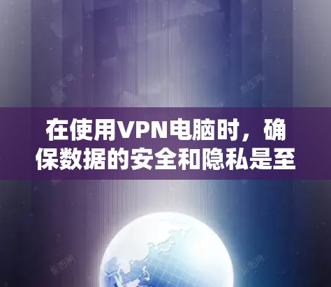 在使用VPN电脑时,确保数据的安全和隐私是至关重要的。以下是一些综合技巧,帮助您更好地使用VPN 在使用VPN电脑时,确保数据的安全和隐私是至关重要的。以下是一些综合技巧,帮助您更好地使用VPN