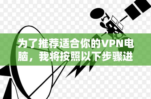 为了推荐适合你的VPN电脑，我将按照以下步骤进行分析和推荐