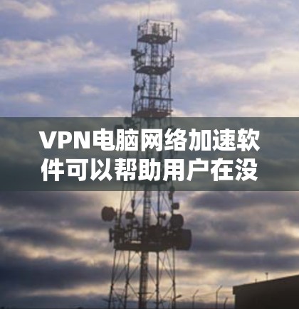 VPN电脑网络加速软件可以帮助用户在没有VPN设备的情况下,直接通过网络下载所需文件,节省时间。以下是一些常用VPN电脑网络加速软件推荐 VPN电脑网络加速软件可以帮助用户在没有VPN设备的情况下,直接通过网络下载所需文件,节省时间。以下是一些常用VPN电脑网络加速软件推荐