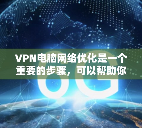 VPN电脑网络优化是一个重要的步骤,可以帮助你更好地管理你的VPN连接,提高速度和稳定性。以下是一些具体的优化建议,帮助你提升VPN性能 VPN电脑网络优化是一个重要的步骤,可以帮助你更好地管理你的VPN连接,提高速度和稳定性。以下是一些具体的优化建议,帮助你提升VPN性能