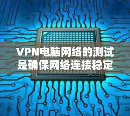 VPN电脑网络的测试是确保网络连接稳定、安全的重要步骤。以下是一些常见的步骤和注意事项,帮助你进行VPN电脑网络的测试 VPN电脑网络的测试是确保网络连接稳定、安全的重要步骤。以下是一些常见的步骤和注意事项,帮助你进行VPN电脑网络的测试