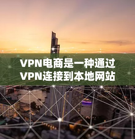 VPN电商是一种通过VPN连接到本地网站来购买商品的购物方式,适合购买特定设备或软件的用户。它有几个优势和劣势,以下是一个详细的分析 VPN电商是一种通过VPN连接到本地网站来购买商品的购物方式,适合购买特定设备或软件的用户。它有几个优势和劣势,以下是一个详细的分析