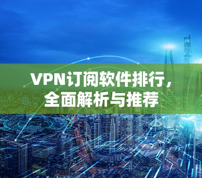 VPN订阅软件排行，全面解析与推荐