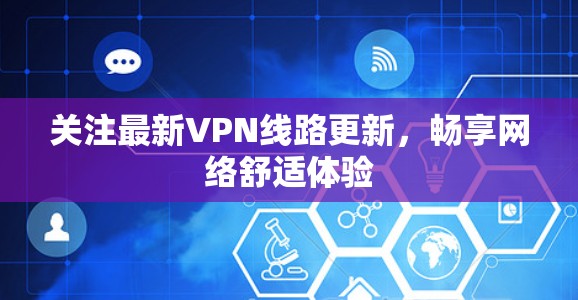 关注最新VPN线路更新，畅享网络舒适体验