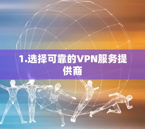 1.选择可靠的VPN服务提供商