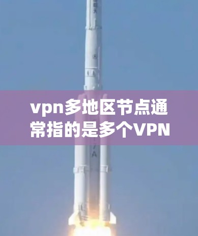 vpn多地区节点通常指的是多个VPN设备或服务器分布在不同的地区，用于提供网络连接。以下是一些可能的解决方案和建议
