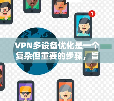 VPN多设备优化是一个复杂但重要的步骤，旨在保障多个设备在共享网络中安全高效地使用VPN服务。以下是对该问题的分步骤解答