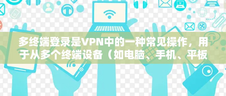 多终端登录是VPN中的一种常见操作，用于从多个终端设备（如电脑、手机、平板等）同时访问同一个VPN。以下是多终端登录的几种常见方法及其步骤说明