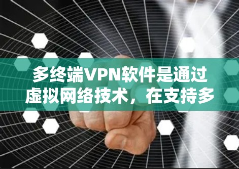 多终端VPN软件是通过虚拟网络技术，在支持多种终端设备或方式的软件，帮助用户在不直接连接到互联网的情况下，通过多种终端访问互联网资源。以下是其关键点