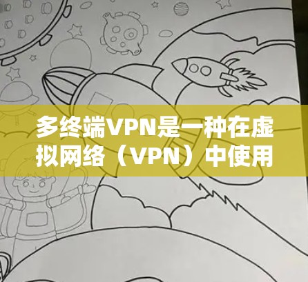 多终端VPN是一种在虚拟网络（VPN）中使用多个独立连接到同一台服务器的用户，每个用户都持有独立的VPN账户。以下是关于多终端VPN的详细分析