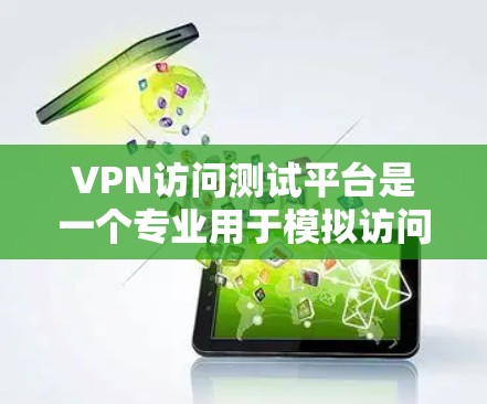 VPN访问测试平台是一个专业用于模拟访问到VPN网站的界面，测试访问者的权限和安全措施的平台。以下是关于这个平台的详细信息