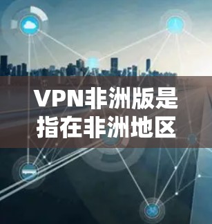 VPN非洲版是指在非洲地区使用VPN技术进行网络加密传输的服务。非洲地区有许多国家使用VPN来加密内部通信、数据传输和网络安全。以下是一些 African VPN 的主要特点和使用情况