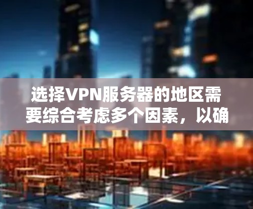 选择VPN服务器的地区需要综合考虑多个因素，以确保安全、可靠和符合用户需求。以下是一个结构化的建议，帮助您做出明智的选择