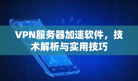 VPN服务器加速软件，技术解析与实用技巧
