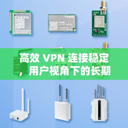 高效 VPN 连接稳定,用户视角下的长期表现 高效 VPN 连接稳定,用户视角下的长期表现