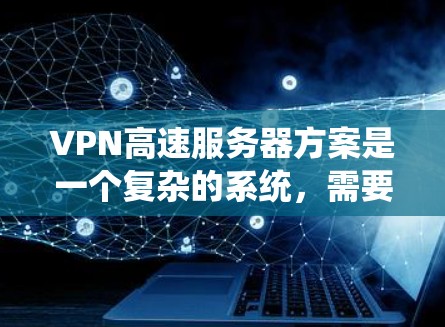 VPN高速服务器方案是一个复杂的系统，需要考虑多个因素，包括服务器的配置、防火墙的配置、加密设置、安全注意事项等等。以下是一个详细的VPN高速服务器方案
