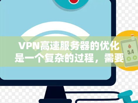 VPN高速服务器的优化是一个复杂的过程，需要综合考虑多个因素来确保服务器运行高效、稳定。以下是一些优化VPN高速服务器的步骤和建议