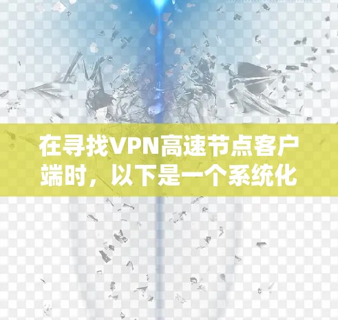 在寻找VPN高速节点客户端时，以下是一个系统化的推荐步骤和建议
