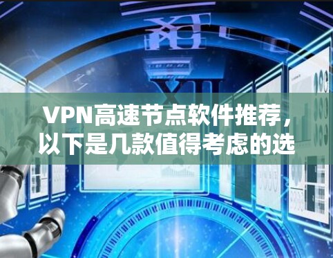 VPN高速节点软件推荐，以下是几款值得考虑的选项，每款都有其独特的优势和适用场景。请根据你的使用需求选择合适的一款
