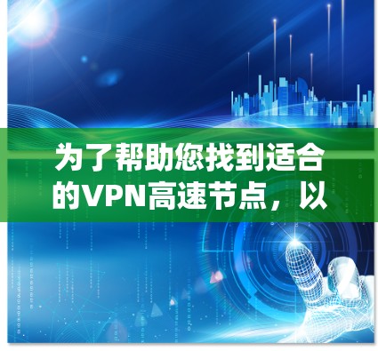 为了帮助您找到适合的VPN高速节点，以下是系统化的推荐和建议