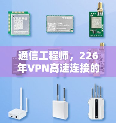 通信工程师，226年VPN高速连接的未来趋势