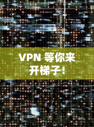VPN 等你来开梯子！