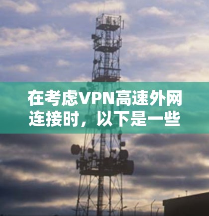 在考虑VPN高速外网连接时，以下是一些关键点和步骤，帮助确保连接的安全性和有效性