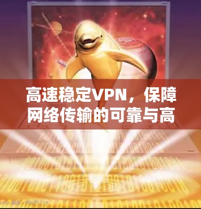 高速稳定VPN，保障网络传输的可靠与高效