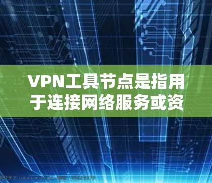VPN工具节点是指用于连接网络服务或资源的软件或设备。这些工具通常用于创建虚拟网络(VPN)或访问外部网络服务(如服务器)以下是一些常见的VPN工具节点及其用途 VPN工具节点是指用于连接网络服务或资源的软件或设备。这些工具通常用于创建虚拟网络(VPN)或访问外部网络服务(如服务器)以下是一些常见的VPN工具节点及其用途