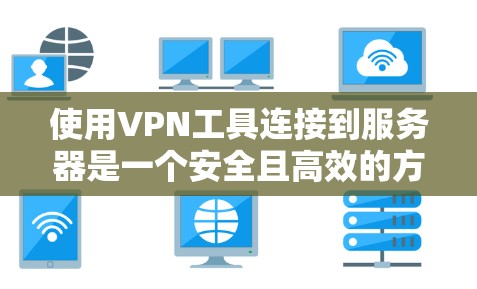 使用VPN工具连接到服务器是一个安全且高效的方法,但需要仔细规划和操作。以下是一个清晰的步骤指南,帮助您高效使用VPN工具 使用VPN工具连接到服务器是一个安全且高效的方法,但需要仔细规划和操作。以下是一个清晰的步骤指南,帮助您高效使用VPN工具
