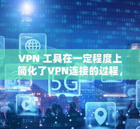 VPN 工具在一定程度上简化了VPN连接的过程,但其使用过程中仍需谨慎处理,以确保安全。以下是详细的步骤和建议,帮助您更好地使用VPN工具 VPN 工具在一定程度上简化了VPN连接的过程,但其使用过程中仍需谨慎处理,以确保安全。以下是详细的步骤和建议,帮助您更好地使用VPN工具
