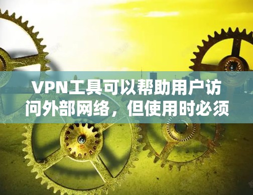 VPN工具可以帮助用户访问外部网络,但使用时必须谨慎,以确保安全和隐私。以下是一个清晰和简明的VPN使用指南 VPN工具可以帮助用户访问外部网络,但使用时必须谨慎,以确保安全和隐私。以下是一个清晰和简明的VPN使用指南