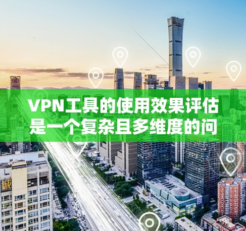 VPN工具的使用效果评估是一个复杂且多维度的问题,因为它涉及到安全、效率、隐私和个人选择等多个方面。以下是一个综合性的评估框架,帮助您全面了解这些工具的效果 VPN工具的使用效果评估是一个复杂且多维度的问题,因为它涉及到安全、效率、隐私和个人选择等多个方面。以下是一个综合性的评估框架,帮助您全面了解这些工具的效果